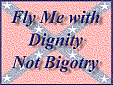 Fly me with Diginity not Bigotry